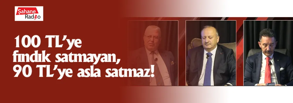 100 TL’ye fındık satmayan, 90 TL’ye asla satmaz!
