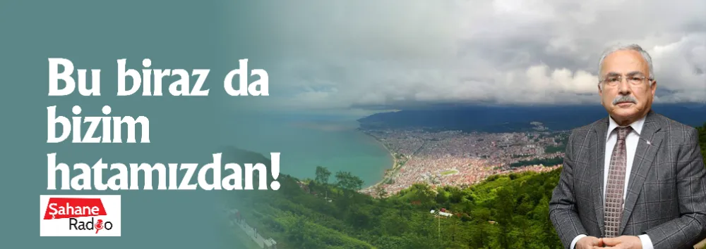    Bu biraz da bizim hatamızdan!