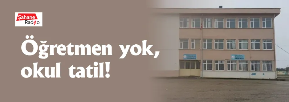      Öğretmen yok, okul tatil!  