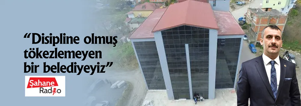 “Disipline olmuş tökezlemeyen bir belediyeyiz”