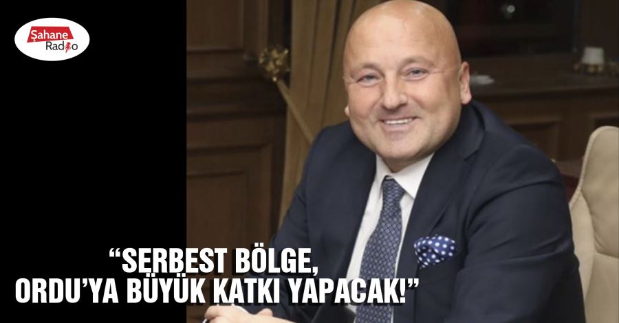  “Serbest Bölge, Ordu’ya büyük katkı yapacak!”