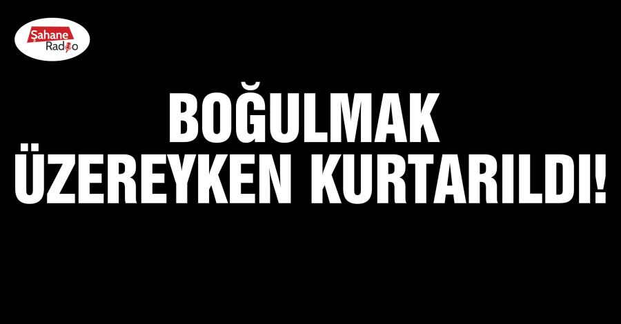  Boğulmak üzereyken kurtarıldı!