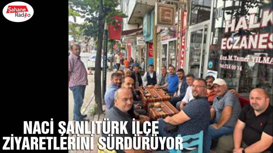 Naci Şanlıtürk ilçe ziyaretlerini sürdürüyor