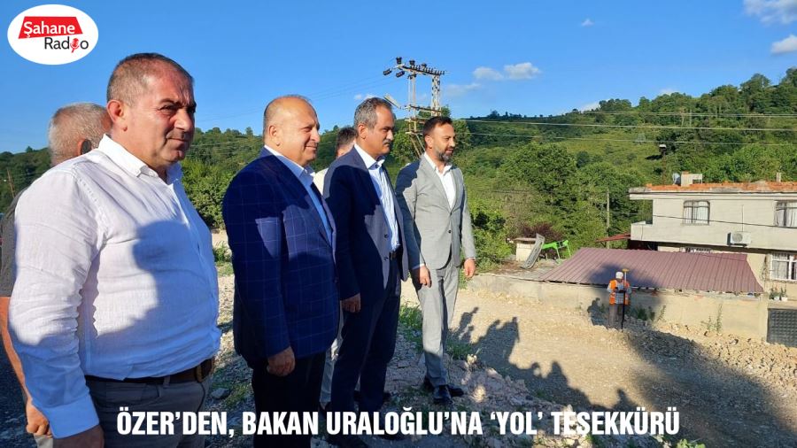  Özer’den, Bakan Uraloğlu’na ‘yol’ teşekkürü