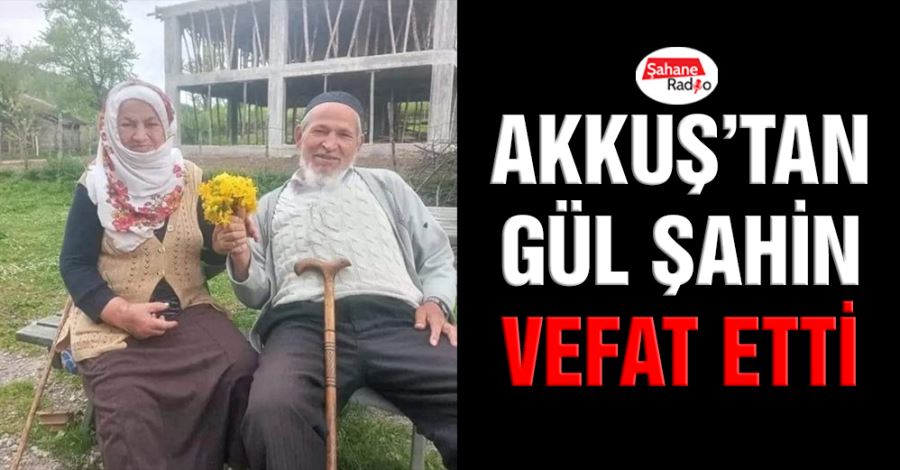  Akkuş’tan Gül Şahin vefat etti