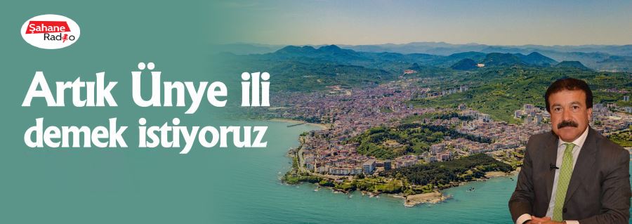 Artık Ünye ili demek istiyoruz