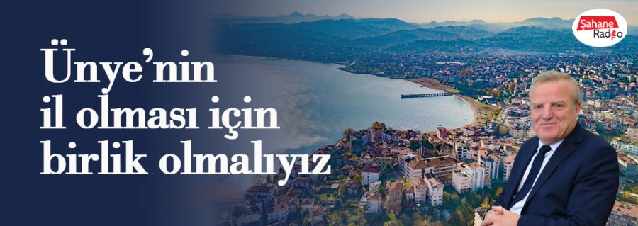 Ünye’nin il olması için birlik olmalıyız