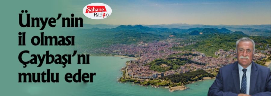 Ünye’nin il olması Çaybaşı’nı mutlu eder