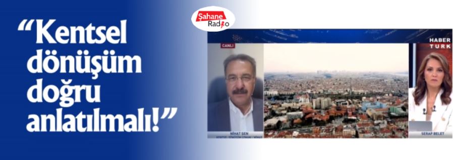 “Kentsel dönüşüm doğru anlatılmalı!”
