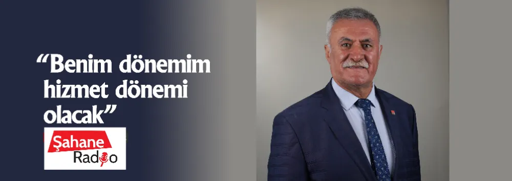  “Benim dönemim hizmet dönemi olacak”