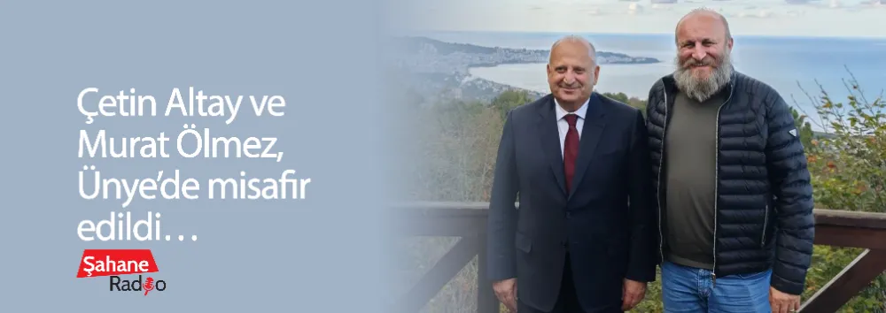 Çetin Altay ve Murat Ölmez, Ünye’de misafir edildi…