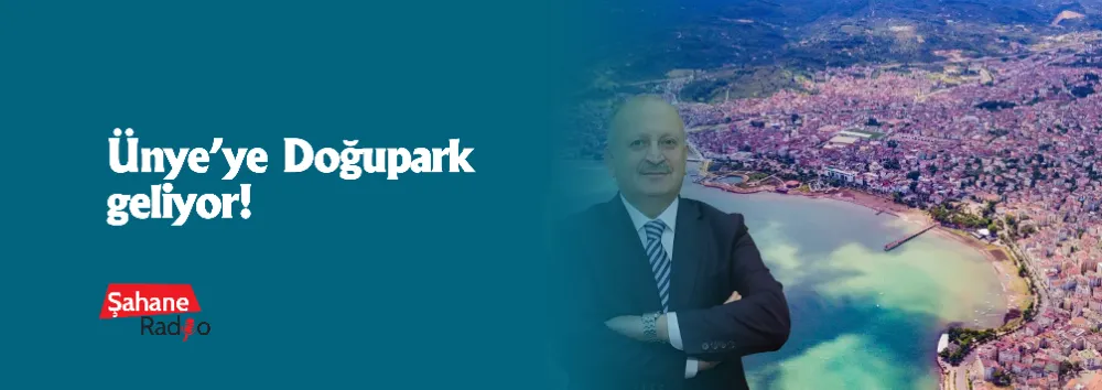 Ünye’ye Doğupark geliyor! 