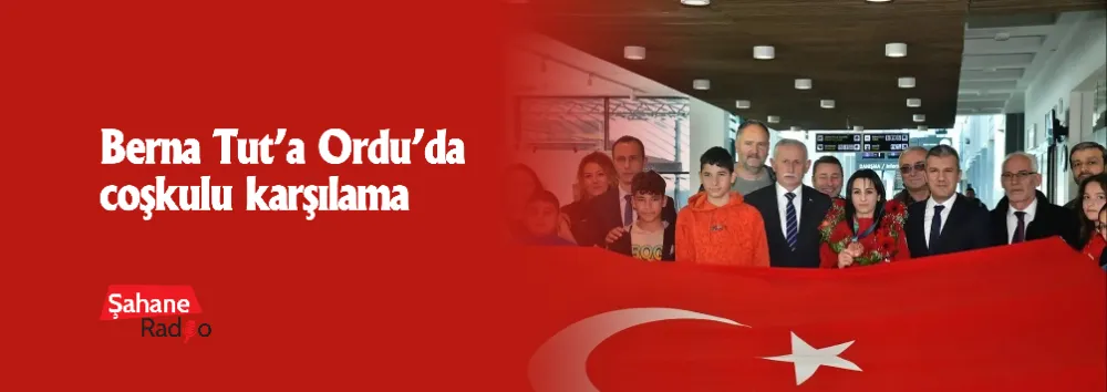 Berna Tut’a Ordu’da coşkulu karşılama