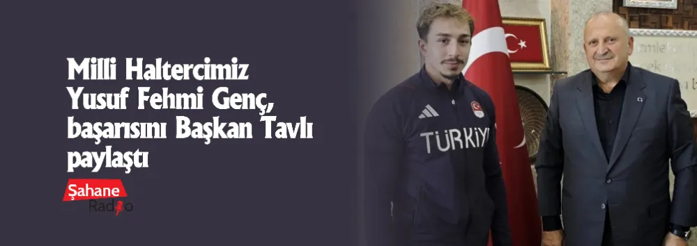Milli Haltercimiz Yusuf Fehmi Genç, başarısını Başkan Tavlı ile paylaştı