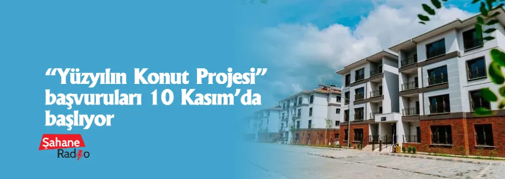 “Yüzyılın Konut Projesi” başvuruları 10 Kasım’da başlıyor