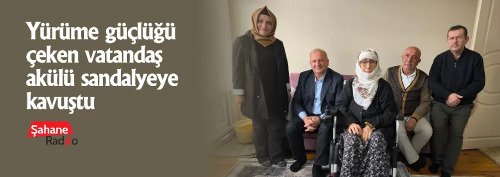 Yürüme güçlüğü çeken vatandaş akülü sandalyeye kavuştu