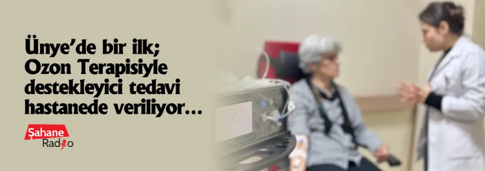 Ünye’de bir ilk; Ozon Terapisiyle destekleyici tedavi hastanede veriliyor…