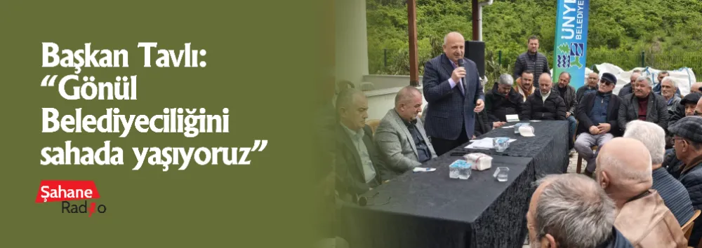 Başkan Tavlı: “Gönül Belediyeciliğini sahada yaşıyoruz”