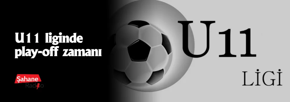 U11 liginde play-off zamanı