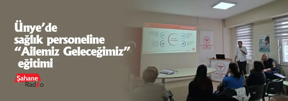 Ünye’de sağlık personeline “Ailemiz Geleceğimiz” eğitimi