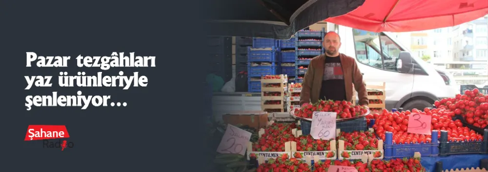 Pazar tezgâhları yaz ürünleriyle şenleniyor…