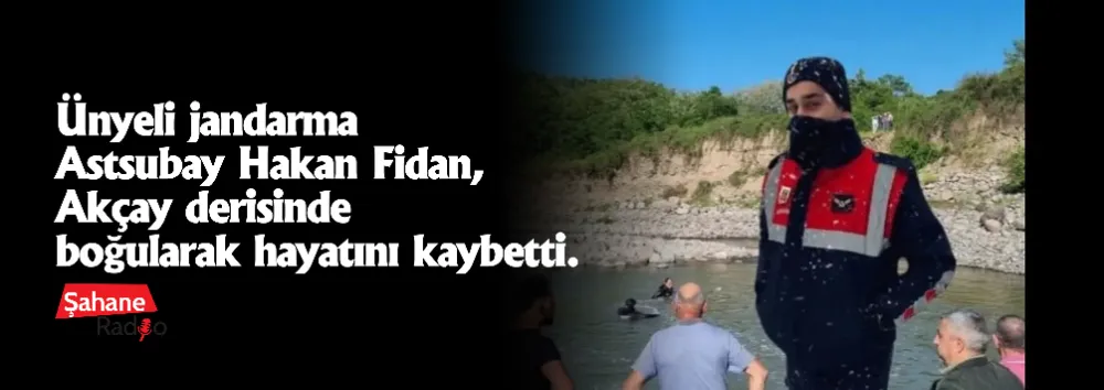 Ünyeli jandarma Astsubay Hakan Fidan, Akçay derisinde boğularak hayatını kaybetti.