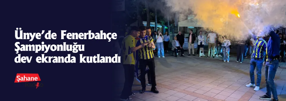 Ünye’de Fenerbahçe Şampiyonluğu dev ekranda kutlandı