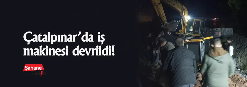 Çatalpınar’da iş makinesi devrildi!
