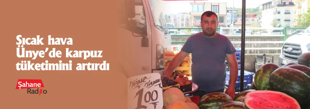 Sıcak hava Ünye’de karpuz tüketimini artırdı