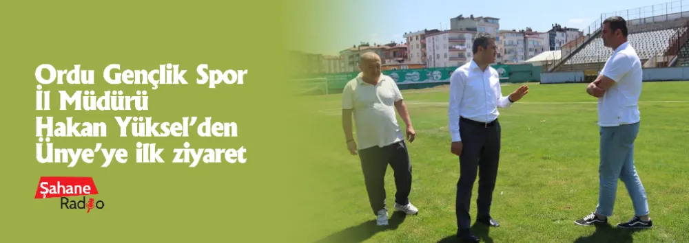 Ordu Gençlik Spor İl Müdürü Hakan Yüksel’den Ünye’ye ilk ziyaret