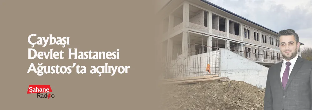 Çaybaşı Devlet Hastanesi Ağustos’ta açılıyor