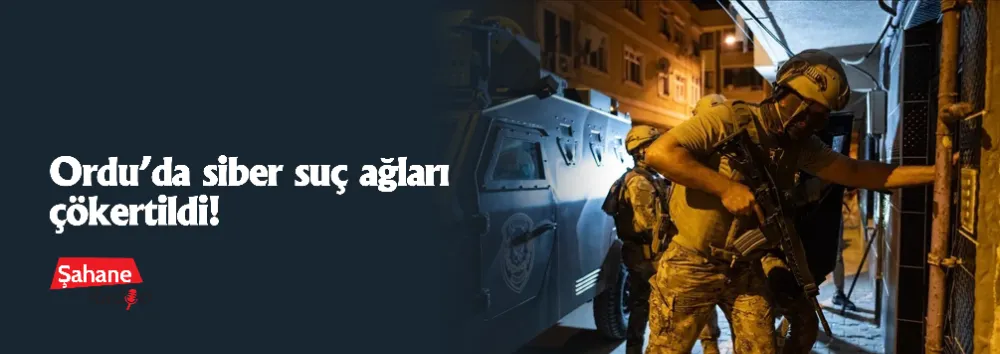 Ordu’da siber suç ağları çökertildi!