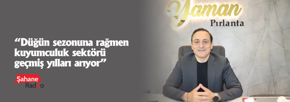 “Düğün sezonuna rağmen kuyumculuk sektörü geçmiş yılları arıyor”