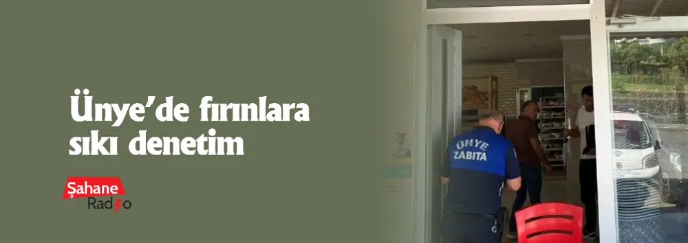 Ünye’de fırınlara sıkı denetim