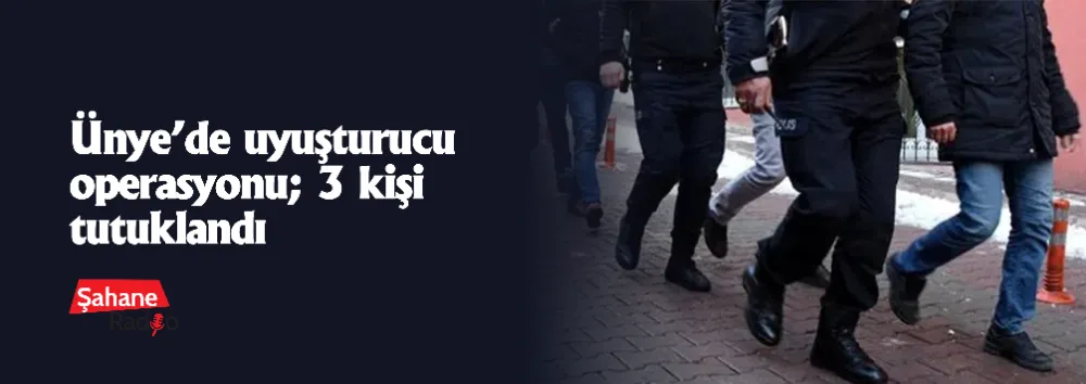 Ünye’de uyuşturucu operasyonu; 3 kişi tutuklandı