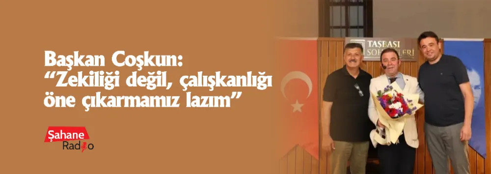 Başkan Coşkun: “Zekiliği değil, çalışkanlığı öne çıkarmamız lazım”