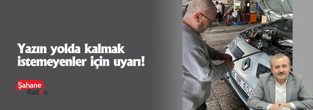 Yazın yolda kalmak istemeyenler için uyarı!