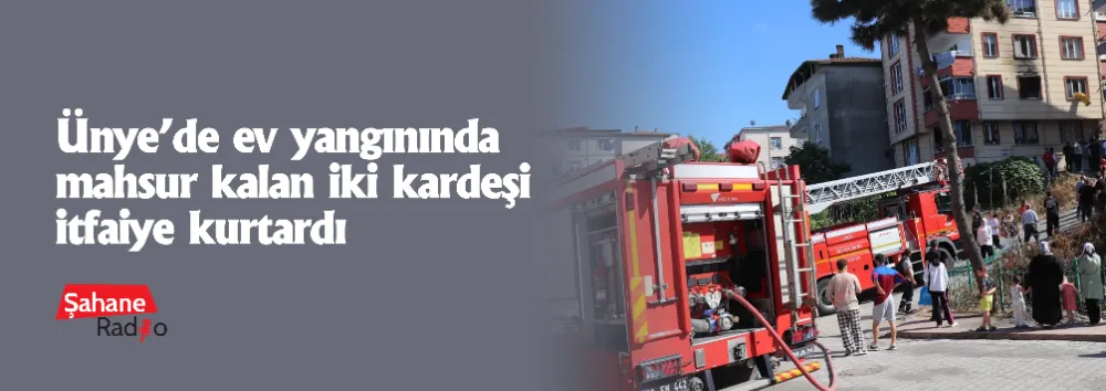 Ünye’de ev yangınında mahsur kalan iki kardeşi itfaiye kurtardı