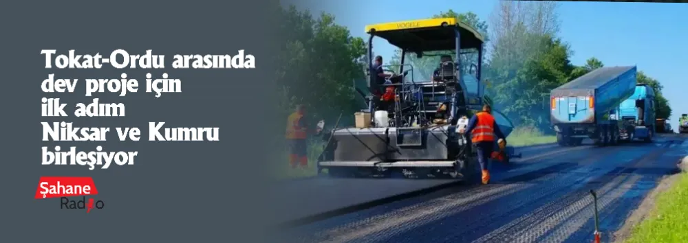 Tokat-Ordu arasında dev proje için ilk adım Niksar ve Kumru birleşiyor