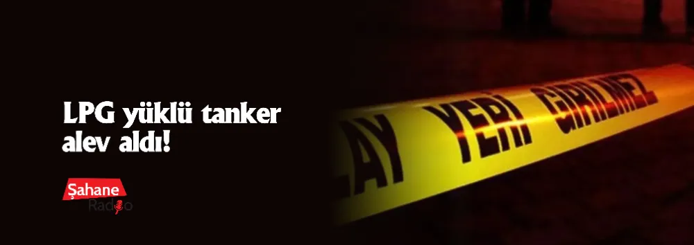 LPG yüklü tanker alev aldı! 