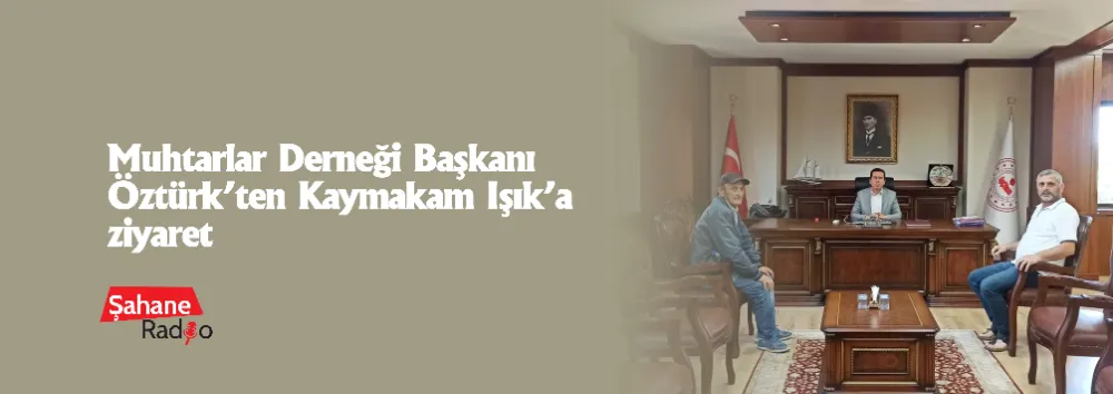 Muhtarlar Derneği Başkanı Öztürk’ten Kaymakam Işık’a ziyaret