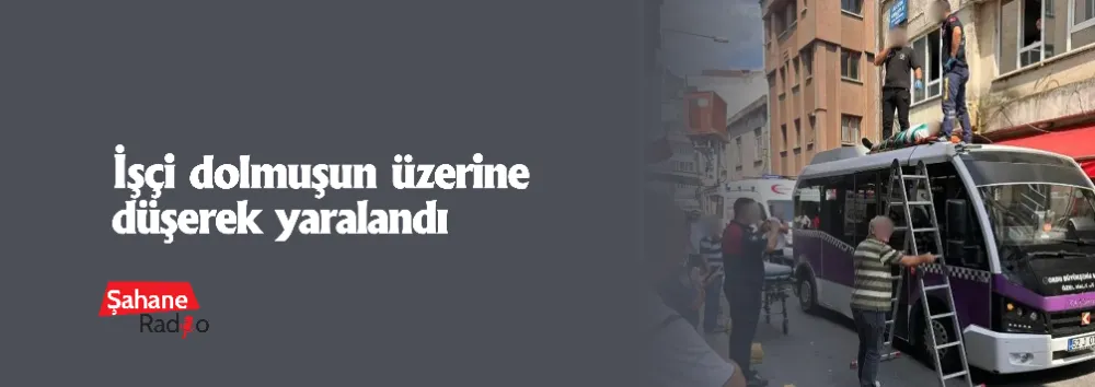İşçi dolmuşun üzerine düşerek yaralandı