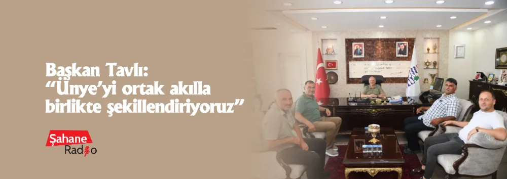 Başkan Tavlı: “Ünye’yi ortak akılla birlikte şekillendiriyoruz”